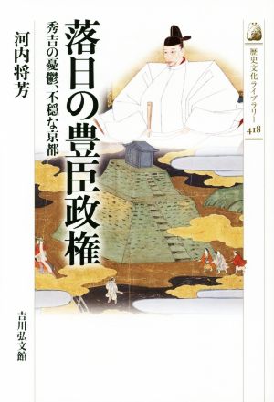 落日の豊臣政権 秀吉の憂鬱、不穏な京都 歴史文化ライブラリー418