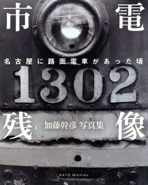 市電残像 名古屋に路面電車があった頃 加藤幹彦写真集