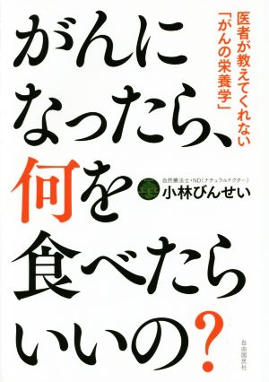 ガンになったら、何を食べたらいいの？ 医者が教えてくれない「がんの栄養学」