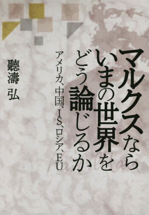 マルクスならいまの世界をどう論じるか アメリカ、中国、IS、ロシア、EU