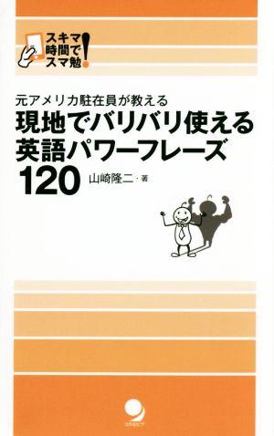 元アメリカ駐在員が教える 現地でバリバリ使える英語パワーフレーズ120 スキマ時間でスマ勉！
