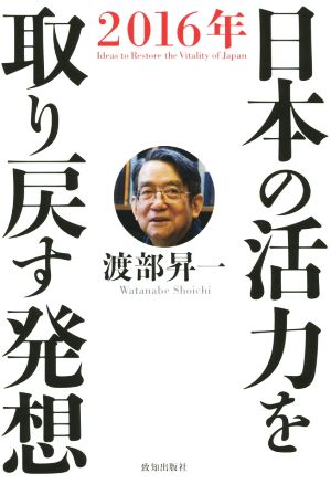 日本の活力を取り戻す発想(2016年)日本に活力を呼び戻すためにいま、何をなすべきか。