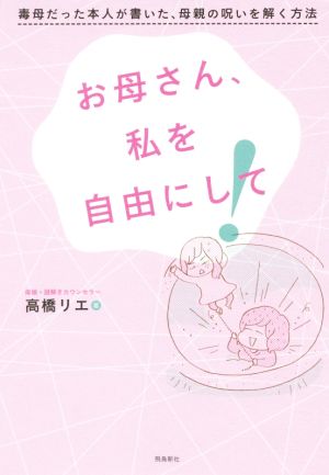 お母さん、私を自由にして！ 毒母だった本人が書いた、母親の呪いを解く方法