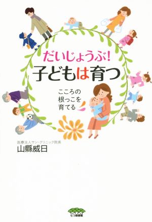 だいじょうぶ！子どもは育つ こころの根っこを育てる