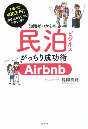 知識ゼロからの民泊ビジネスがっちり成功術 Airbnb 1年で400万円！「自分流おもてなし」で楽しく稼ぐ