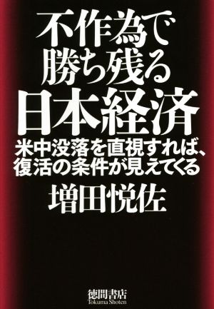 不作為で勝ち残る日本経済米中没落を直視すれば、復活の条件が見えてくる