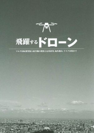 飛躍するドローン マルチ回転翼型無人航空機の開発と応用研究、海外動向、リスク対策まで