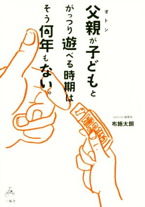 父親が子どもとがっつり遊べる時期はそう何年もない。