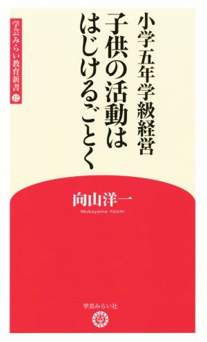 子供の活動ははじけるごとく 小学五年学級経営 学芸みらい教育新書12