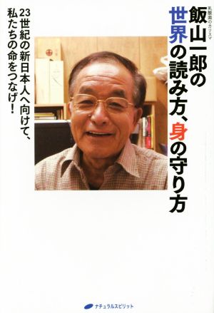 飯山一郎の世界の読み方、身の守り方 23世紀の新日本人へ向けて、私たちの命をつなげ！