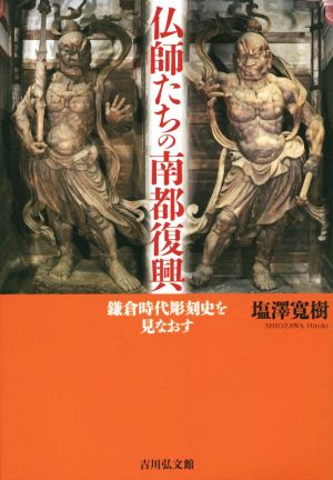 仏師たちの南都復興 鎌倉時代彫刻史を見直す