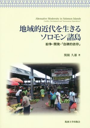 地域的近代を生きるソロモン諸島 紛争・開発・「自律的依存」