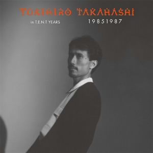 YUKIHIRO TAKAHASHI IN T.E.N.T YEARS 19851987