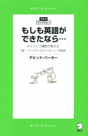 もしも英語ができたなら… ネイティブ講師が教える「脱・ペーパースピーカー」の秘訣 アルク・ライブラリー