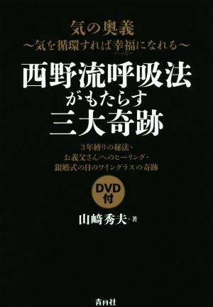 西野流呼吸法がもたらす三大奇跡気の奥義～気を循環すれば幸福になれる 3年縛りの秘法・お義父さんへのヒーリング・銀婚式の日のワイングラスの奇跡