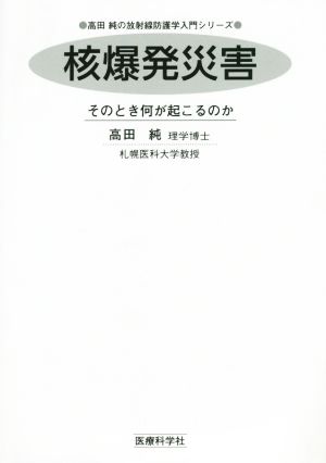 核爆発災害 そのとき何が起こるのか 高田純の放射線防護学入門シリーズ