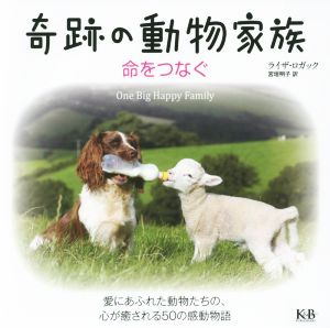 奇跡の動物家族 命をつなぐ 愛にあふれた動物たちの、心が癒される50の感動物語