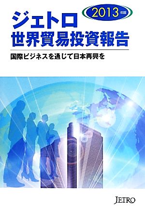 ジェトロ 世界貿易投資報告(2013年版) 国際ビジネスを通じて日本再興を