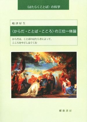 〈からだ・ことば・こころ〉の三位一体論 〈はたらくことば〉の科学