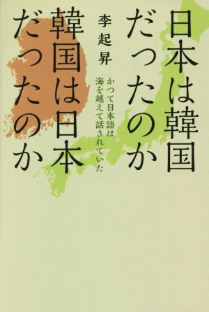 日本は韓国だったのか 韓国は日本だったのか かつて日本語は海を越えて話されていた