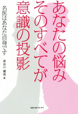 あなたの悩みそのすべてが意識の投影 名医はあなた自身です