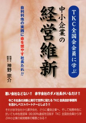 TKC全国会会員に学ぶ 中小企業の経営維新 自利利他の実践に命を燃やす社長たれ!!