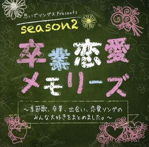 思いでソングスPresents 卒業恋愛メモリーズ season2～季節歌、卒業、出会い、恋愛ソングのみんな大好きをまとめました。～