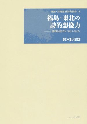 福島・東北の詩的想像力 鈴木比佐雄詩論集 詩的反復力 Ⅴ 詩論・芸術論石炭袋新書10