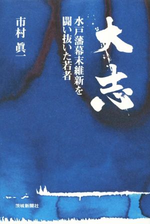 大志 水戸藩幕末維新を闘い抜いた若者