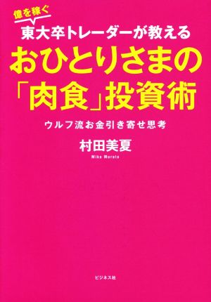 億を稼ぐ東大卒トレーダーが教えるおひとりさまの「肉食」投資術 ウルフ流お金引き寄せ思考