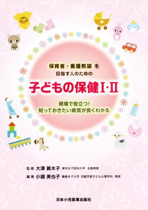 保育者・養護教諭を目指す人のための 子どもの保健(Ⅰ・Ⅱ) 現場で役立つ！知っておきたい病気が良くわかる