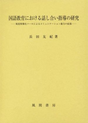 国語教育における話し合い指導の研究 視覚情報化ツールによるコミュニケーション能力の拡張