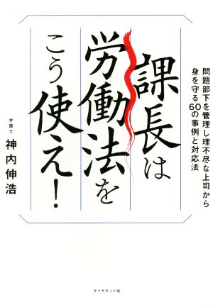 課長は労働法をこう使え！ 問題部下を管理し、理不尽な上司から身を守る60の事例と対応法