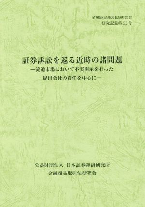 証券訴訟を巡る近時の諸問題 流通市場において不実開示を行った提出会社の責任を中心に 金融商品取引法研究会研究記録第53号