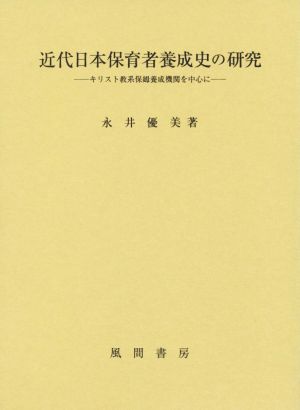 近代日本保育者養成史の研究 キリスト教系保姆養成機関を中心に