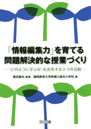 「情報編集力」を育てる問題解決的な授業づくり 「どのように学ぶか」を追究する3つの活動