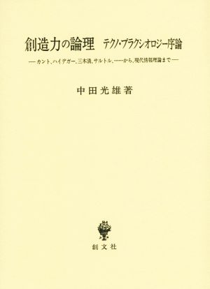 創造力の論理 テクノ・プラクシオロジー序論 カント、ハイデガー、三木清、サルトル、……から、現代情報理論まで