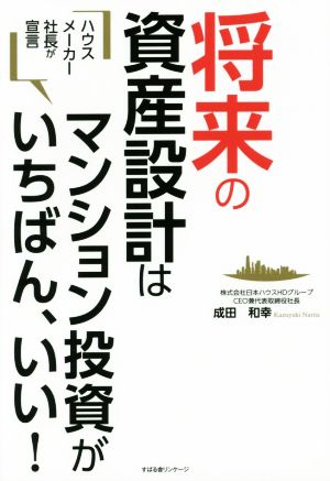 ハウスメーカー社長が宣言 将来の資産設計はマンション投資がいちばん、いい！