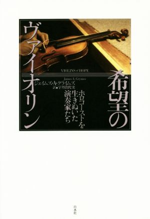 希望のヴァイオリン ホロコーストを生きぬいた演奏家たち