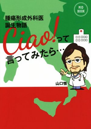 Ciao！って言ってみたら… 腫瘍形成外科医誕生物語 MID BOOK