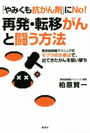 「やみくも抗がん剤」にNo！再発・転移がんと闘う方法 東京放射線クリニック式モグラ叩き療法で、出てきたがんを狙い撃ち