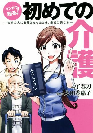 マンガで知る！ 初めての介護 大切な人に必要となったとき、最初に読む本