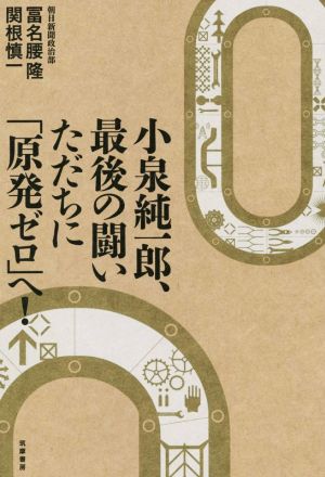 小泉純一郎、最後の闘い ただちに「原発ゼロ」へ！