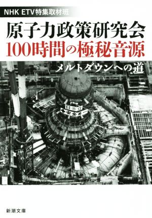 原子力政策研究会 100時間の極秘音源メルトダウンへの道新潮文庫