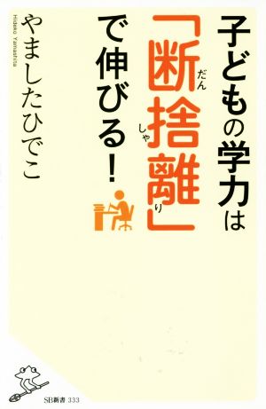 子どもの学力は「断捨離」で伸びる！ SB新書333