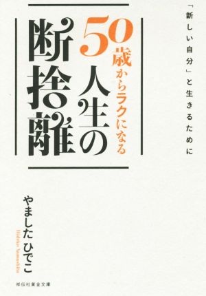 50歳からラクになる人生の断捨離 「新しい自分」と生きるために 祥伝社黄金文庫