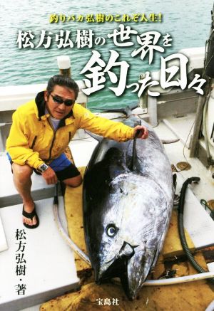 松方弘樹の世界を釣った日々釣りバカ弘樹のこれぞ人生！