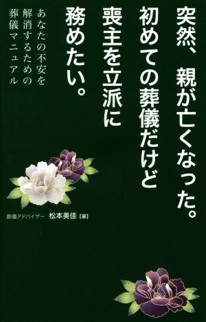 突然親が亡くなった。初めての葬儀だけど喪主を立派に務めたい。 あなたの不安を解消するための葬儀マニュアル