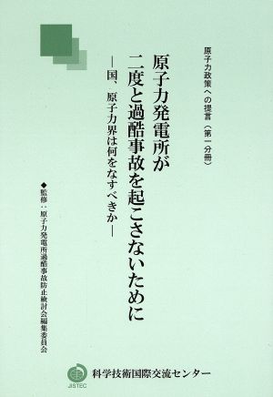 原子力発電所が二度と過酷事故を起こさないために 国、原子力界は何をなすべきか 原子力政策への提言第一分冊