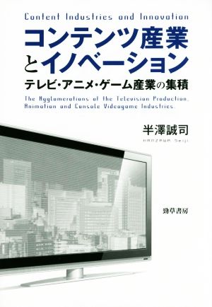 コンテンツ産業とイノベーション テレビ・アニメ・ゲーム産業の集積